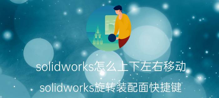 solidworks怎么上下左右移动 solidworks旋转装配面快捷键？